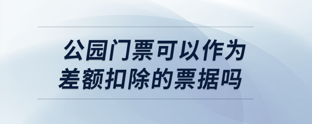 公園門票可以作為差額扣除的票據(jù)嗎？