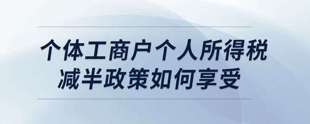 個(gè)體工商戶個(gè)人所得稅減半政策如何享受？  