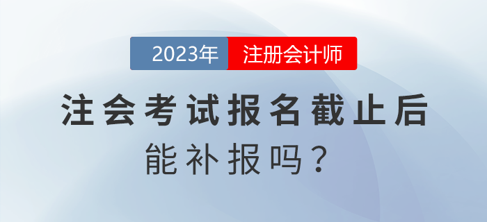 注會考試報名截止后能補報嗎？