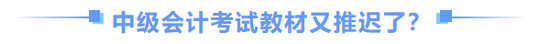 中級會(huì)計(jì)師教材推遲了？