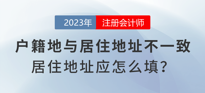 注會報名時戶籍地與居住地址不一致，居住地地址應(yīng)怎么填寫？