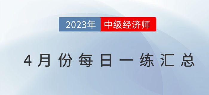 2023年中級經(jīng)濟(jì)師4月份每日一練匯總