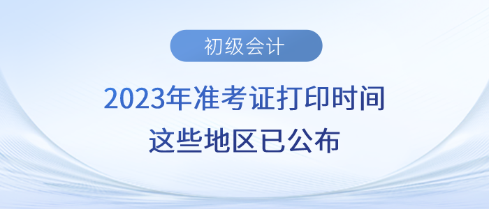 2023年初級(jí)會(huì)計(jì)準(zhǔn)考證打印時(shí)間，這些地區(qū)已公布！