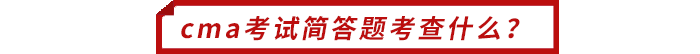 cma考試簡(jiǎn)答題考查什么？