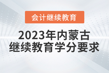 2023年內(nèi)蒙古自治區(qū)會計繼續(xù)教育學分要求
