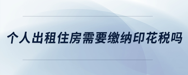 個(gè)人出租住房需要繳納印花稅嗎？