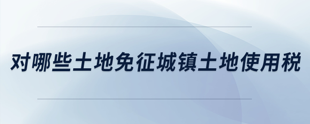 對哪些土地免征城鎮(zhèn)土地使用稅？