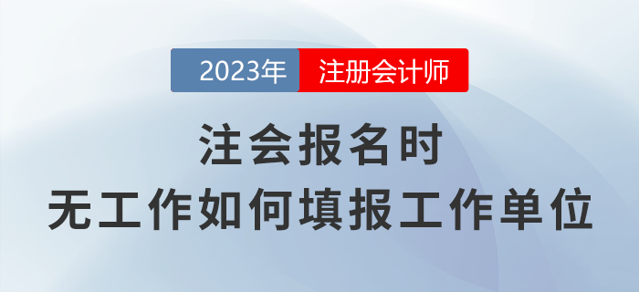 注會報名時，無工作應(yīng)該如何填報工作單位？