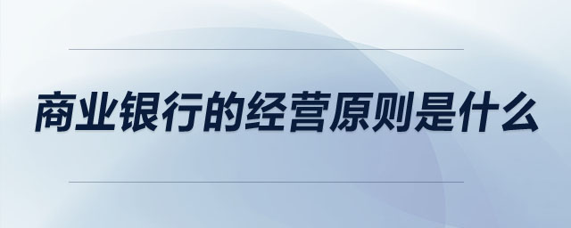 商業(yè)銀行的經(jīng)營原則是什么
