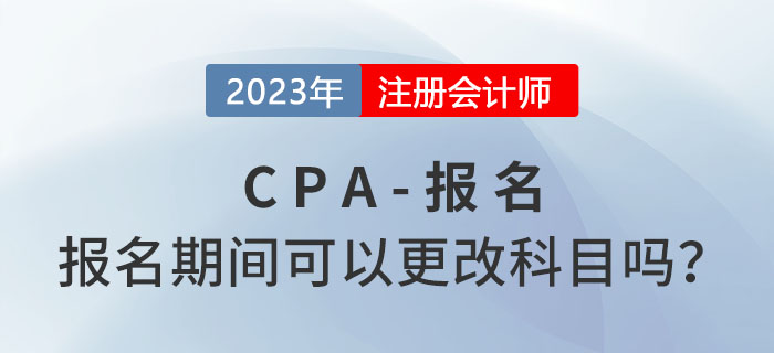 注會(huì)報(bào)名期間可以更改報(bào)考科目嗎？