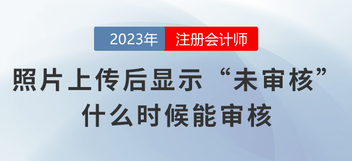 注會(huì)考生照片上傳網(wǎng)報(bào)系統(tǒng)后顯示“未審核”，什么時(shí)候能審核？