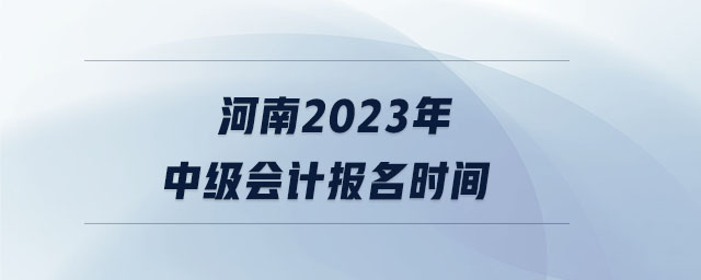 河南2023年中級會計報名時間