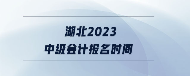 湖北2023中級(jí)會(huì)計(jì)報(bào)名時(shí)間