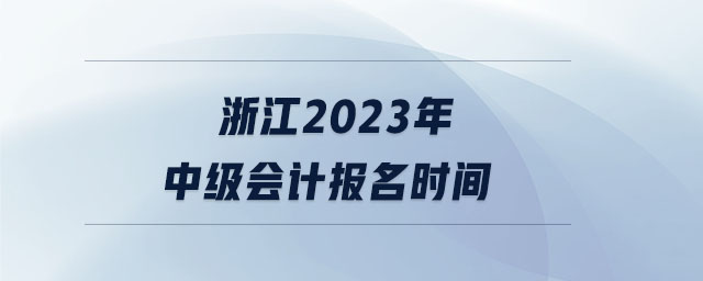 浙江2023年中級會計報名時間