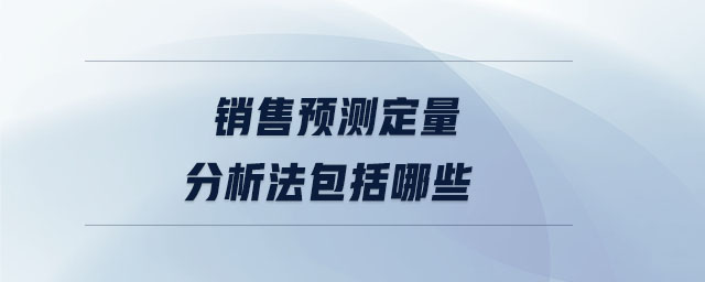 銷(xiāo)售預(yù)測(cè)定量分析法包括哪些