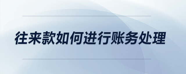 往來款如何進(jìn)行賬務(wù)處理？