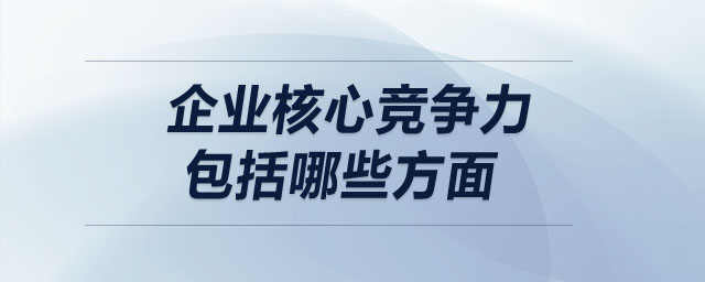 企業(yè)核心競(jìng)爭(zhēng)力包括哪些方面