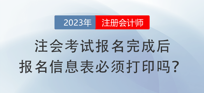 注會考試報名完成后，報名信息表必須打印嗎？