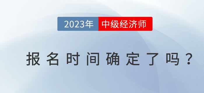 2023年注冊會計師開始報名了，中級經(jīng)濟師報名時間確定了嗎？