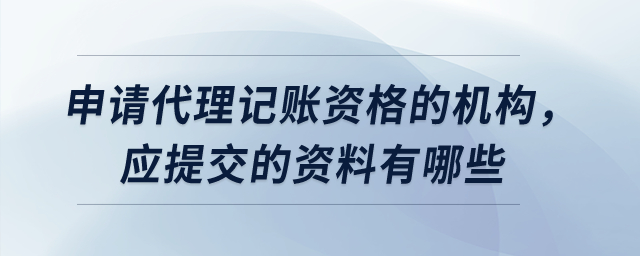 申請代理記賬資格的機構，應提交的資料有哪些？