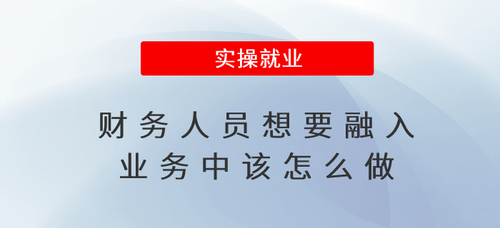 財務(wù)人員想要融入業(yè)務(wù)中該怎么做