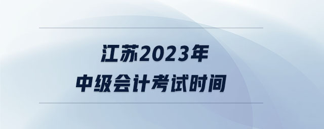 江蘇2023年中級(jí)會(huì)計(jì)考試時(shí)間