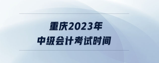 重慶2023年中級(jí)會(huì)計(jì)考試時(shí)間