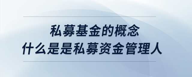 私募基金的概念？什么是是私募資金管理人？