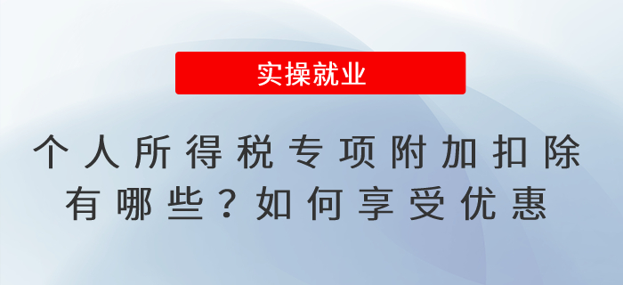 個(gè)人所得稅專項(xiàng)附加扣除有哪些？如何享受優(yōu)惠？