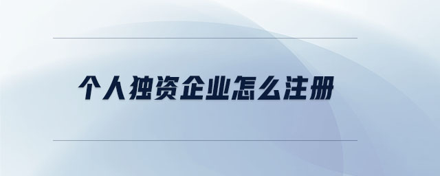 個(gè)人獨(dú)資企業(yè)怎么注冊(cè)