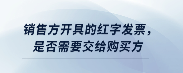 銷(xiāo)售方開(kāi)具的紅字發(fā)票，是否需要交給購(gòu)買(mǎi)方？
