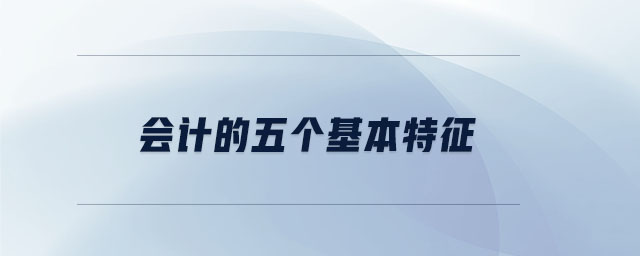 會(huì)計(jì)的五個(gè)基本特征
