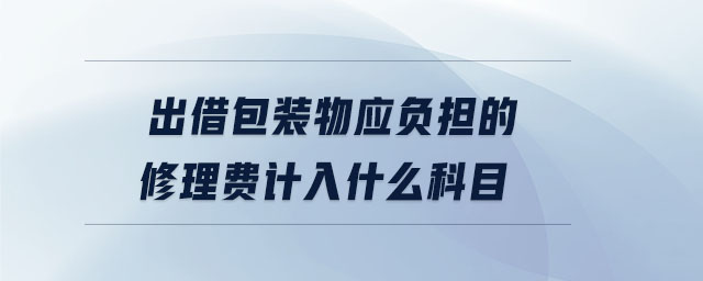 出借包裝物應(yīng)負擔的修理費計入什么科目