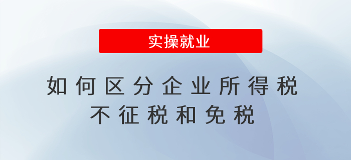 如何區(qū)分企業(yè)所得稅不征稅和免稅？