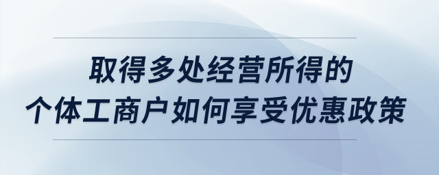 取得多處經(jīng)營所得的個體工商戶如何享受優(yōu)惠政策？