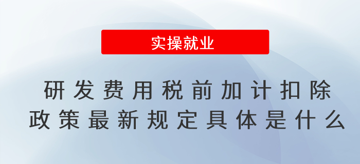  研發(fā)費(fèi)用稅前加計扣除政策最新規(guī)定具體是什么？