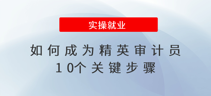 如何成為精英審計(jì)員？10個(gè)關(guān)鍵步驟
