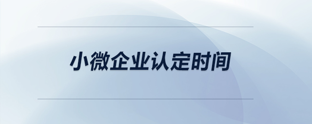 小微企業(yè)的認定時間？