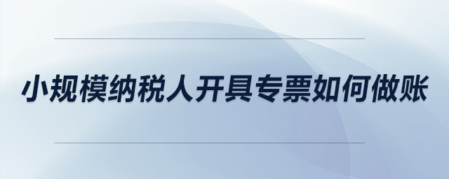 小規(guī)模納稅人開(kāi)具專(zhuān)票如何做賬？