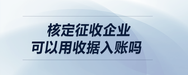 核定征收企業(yè)可以用收據(jù)入賬嗎？