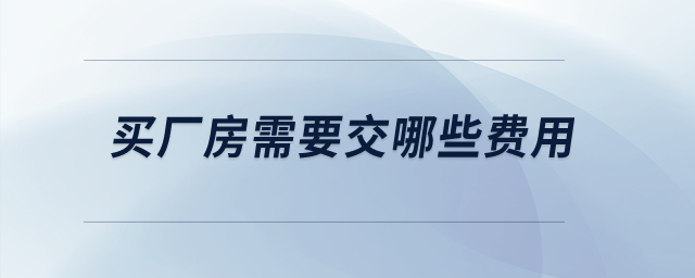 買廠房需要交哪些費(fèi)用？