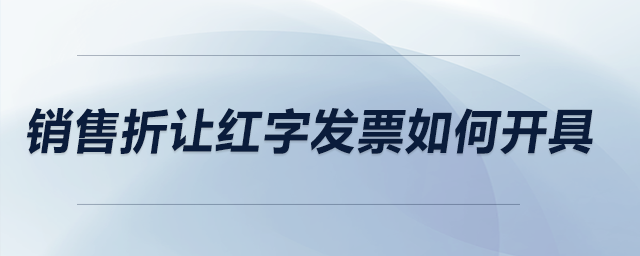 銷(xiāo)售折讓紅字發(fā)票如何開(kāi)具？