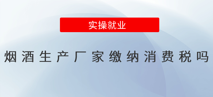 煙酒的生產(chǎn)廠家繳納消費(fèi)稅嗎？
