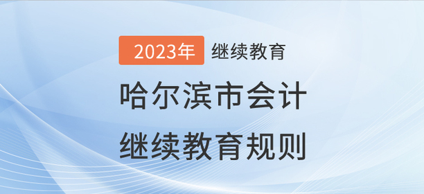 2023年哈爾濱市會(huì)計(jì)繼續(xù)教育規(guī)則概述