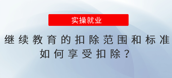 繼續(xù)教育的扣除范圍和標(biāo)準(zhǔn)是什么？如何享受扣除？