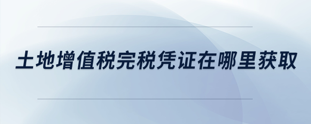 土地增值稅完稅憑證在哪里獲??？