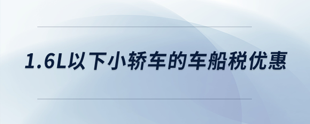 1.6L以下小轎車的車船稅優(yōu)惠？