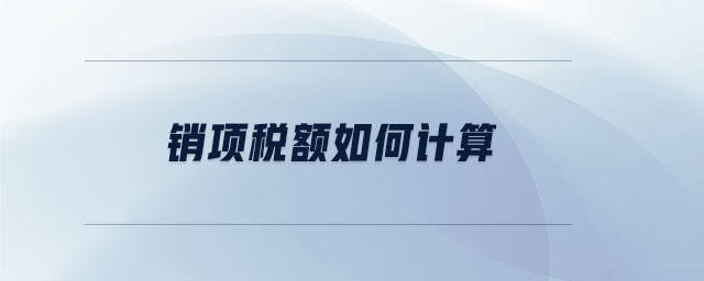 銷項(xiàng)稅額如何計(jì)算