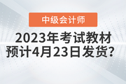 2023年中級(jí)會(huì)計(jì)考試教材會(huì)在4月23日發(fā)貨嗎？