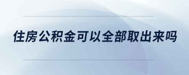 住房公積金可以全部取出來嗎？